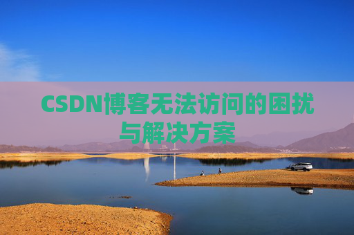 CSDN博客无法访问的困扰与解决方案 CSDN博客无法访问的困扰与解决方案